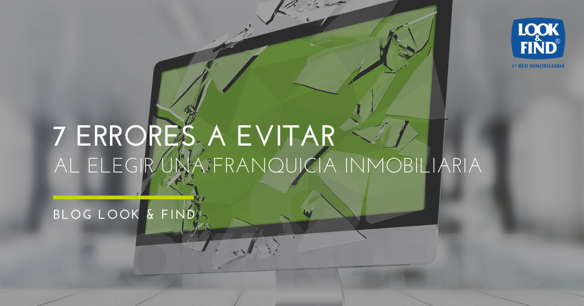 7 ERRORES A EVITAR AL ELEGIR UNA FRANQUICIA INMOBILIARIA SEGÚN LOOK&FIND